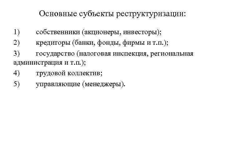 Основные субъекты реструктуризации: 1) собственники (акционеры, инвесторы); 2) кредиторы (банки, фонды, фирмы и т.