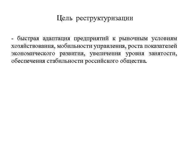 Цель реструктуризации быстрая адаптация предприятий к рыночным условиям хозяйствования, мобильности управления, роста показателей экономического