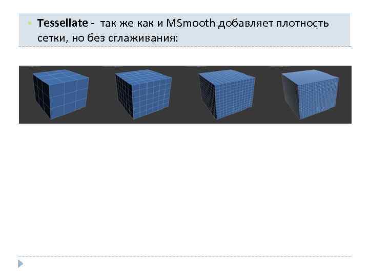  • Tessellate - так же как и MSmooth добавляет плотность сетки, но без