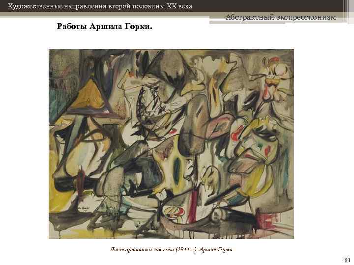Художественные направления второй половины XX века Работы Аршила Горки. Абстрактный экспрессионизм Лист артишока как