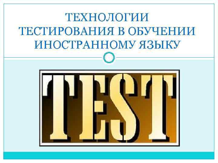 ТЕХНОЛОГИИ ТЕСТИРОВАНИЯ В ОБУЧЕНИИ ИНОСТРАННОМУ ЯЗЫКУ 