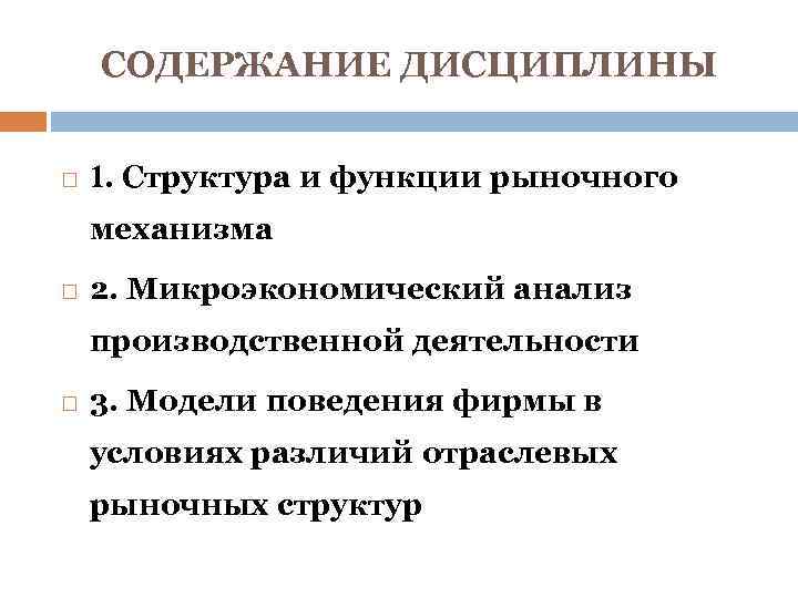 СОДЕРЖАНИЕ ДИСЦИПЛИНЫ 1. Структура и функции рыночного механизма 2. Микроэкономический анализ производственной деятельности 3.