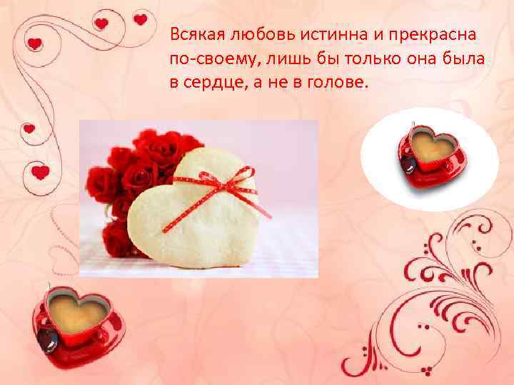 Всякая любовь истинна и прекрасна по-своему, лишь бы только она была в сердце, а