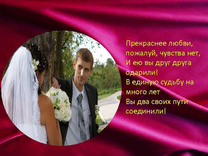 Прекраснее любви, пожалуй, чувства нет, И ею вы друга одарили! В единую судьбу на