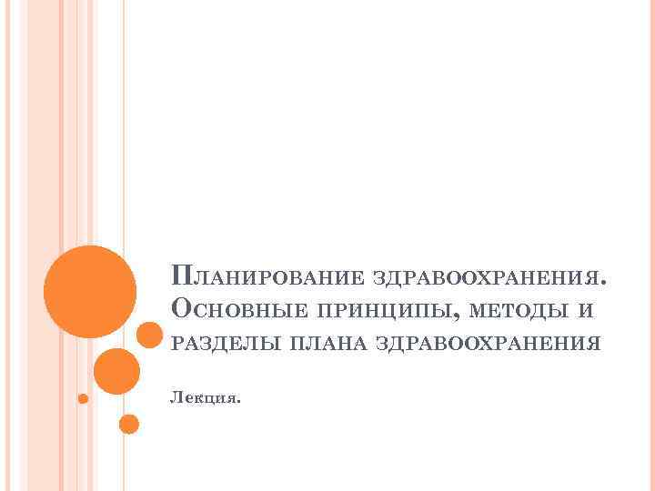 ПЛАНИРОВАНИЕ ЗДРАВООХРАНЕНИЯ. ОСНОВНЫЕ ПРИНЦИПЫ, МЕТОДЫ И РАЗДЕЛЫ ПЛАНА ЗДРАВООХРАНЕНИЯ Лекция. 