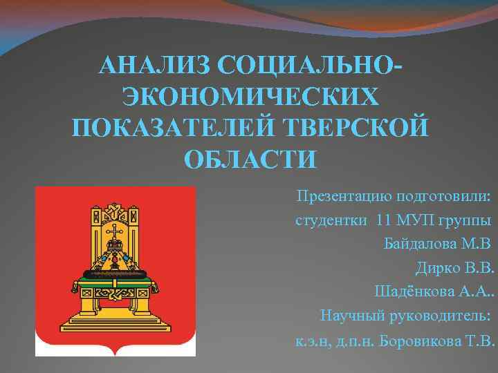 АНАЛИЗ СОЦИАЛЬНОЭКОНОМИЧЕСКИХ ПОКАЗАТЕЛЕЙ ТВЕРСКОЙ ОБЛАСТИ Презентацию подготовили: студентки 11 МУП группы Байдалова М. В