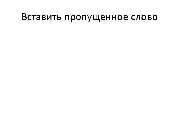 Вставить пропущенное слово 