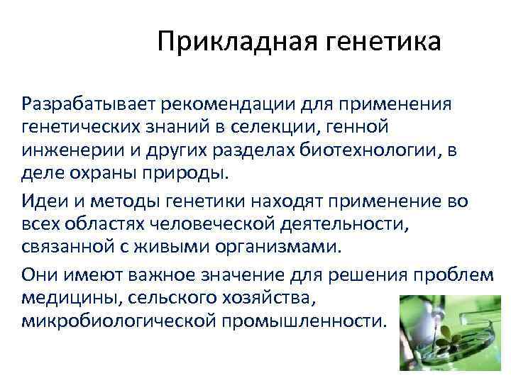 Прикладная генетика Разрабатывает рекомендации для применения генетических знаний в селекции, генной инженерии и других