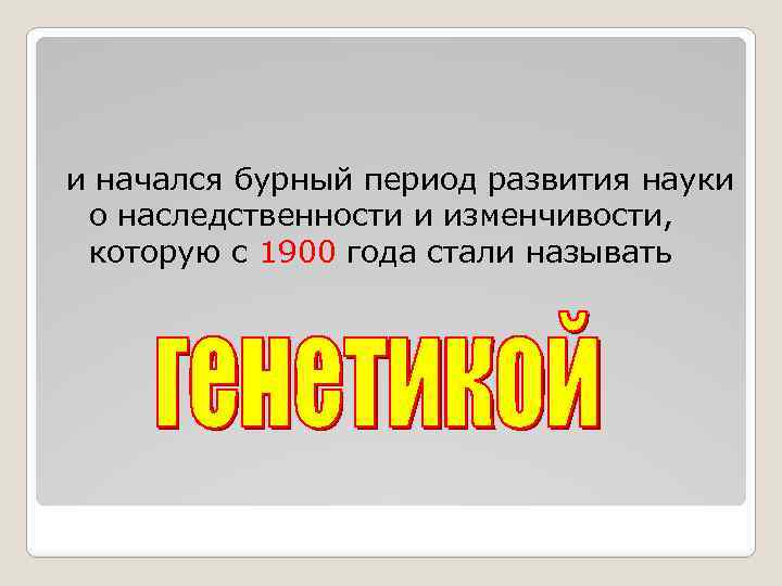 и начался бурный период развития науки о наследственности и изменчивости, которую с 1900 года
