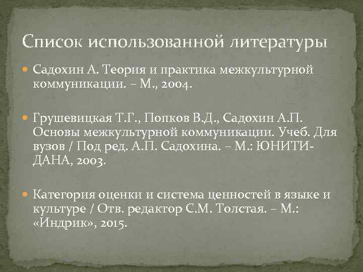 Список использованной литературы Садохин А. Теория и практика межкультурной коммуникации. – М. , 2004.
