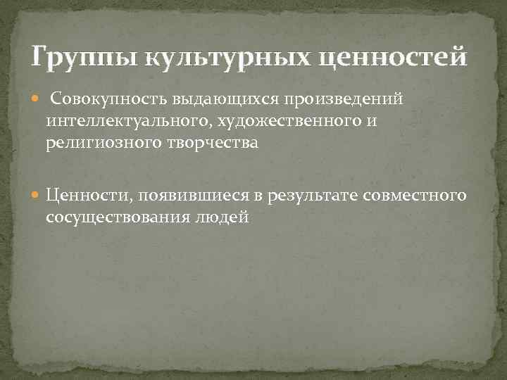 Группы культурных ценностей Совокупность выдающихся произведений интеллектуального, художественного и религиозного творчества Ценности, появившиеся в