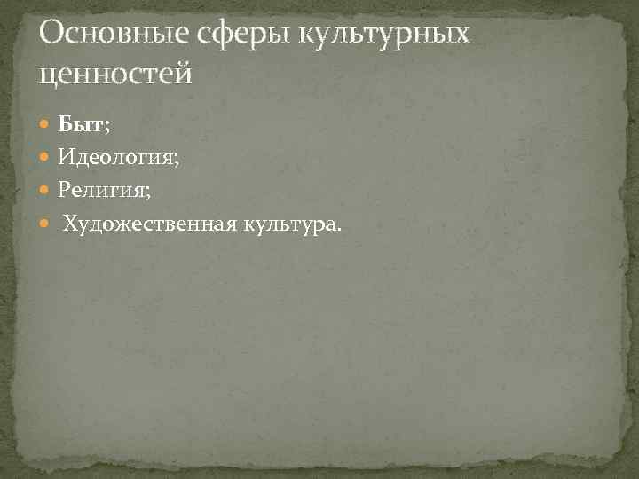 Основные сферы культурных ценностей Быт; Идеология; Религия; Художественная культура. 