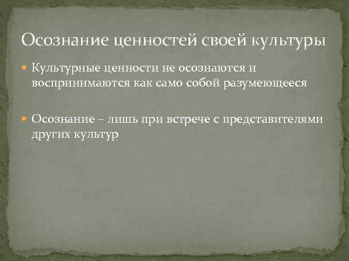 Осознание ценностей своей культуры Культурные ценности не осознаются и воспринимаются как само собой разумеющееся
