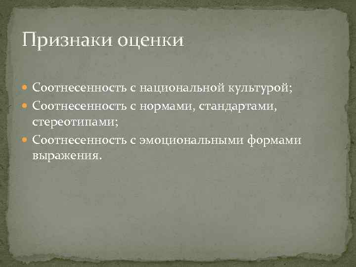 Признаки оценки Соотнесенность с национальной культурой; Соотнесенность с нормами, стандартами, стереотипами; Соотнесенность с эмоциональными