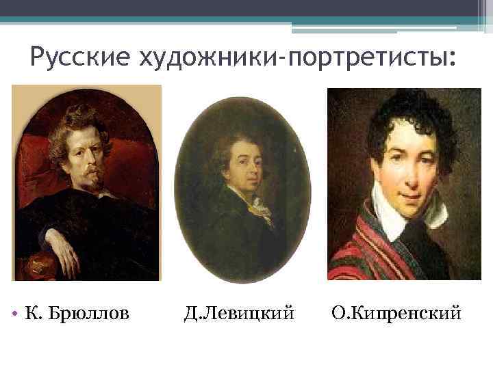 Русские художники-портретисты: • К. Брюллов Д. Левицкий О. Кипренский 