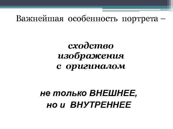 Важнейшая особенность портрета – сходство изображения с оригиналом не только ВНЕШНЕЕ, но и ВНУТРЕННЕЕ