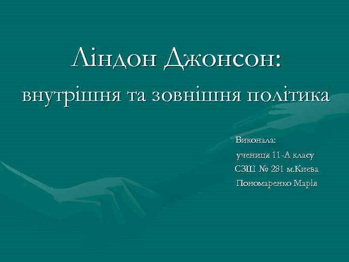 Ліндон Джонсон: внутрішня та зовнішня політика Виконала: учениця 11 -А класу СЗШ № 281