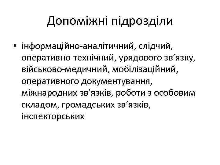 Допоміжні підрозділи • інформаційно-аналітичний, слідчий, оперативно-технічний, урядового зв’язку, військово-медичний, мобілізаційний, оперативного документування, міжнародних зв’язків,