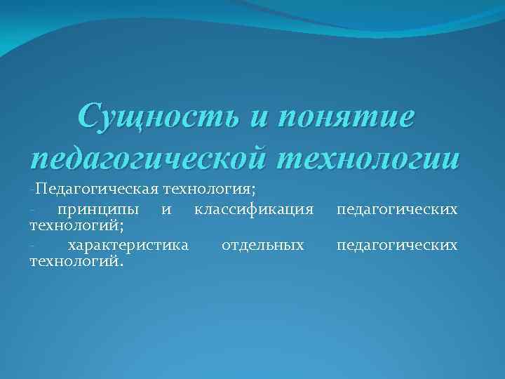 Сущность и понятие педагогической технологии -Педагогическая технология; - принципы и классификация технологий; характеристика отдельных