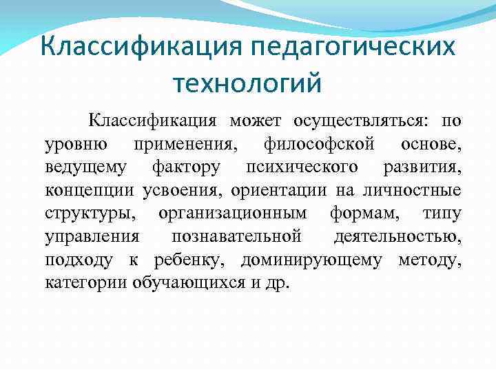 Классификация педагогических технологий Классификация может осуществляться: по уровню применения, философской основе, ведущему фактору психического