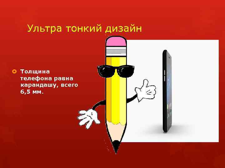 Ультра тонкий дизайн Толщина телефона равна карандашу, всего 6, 5 мм. 