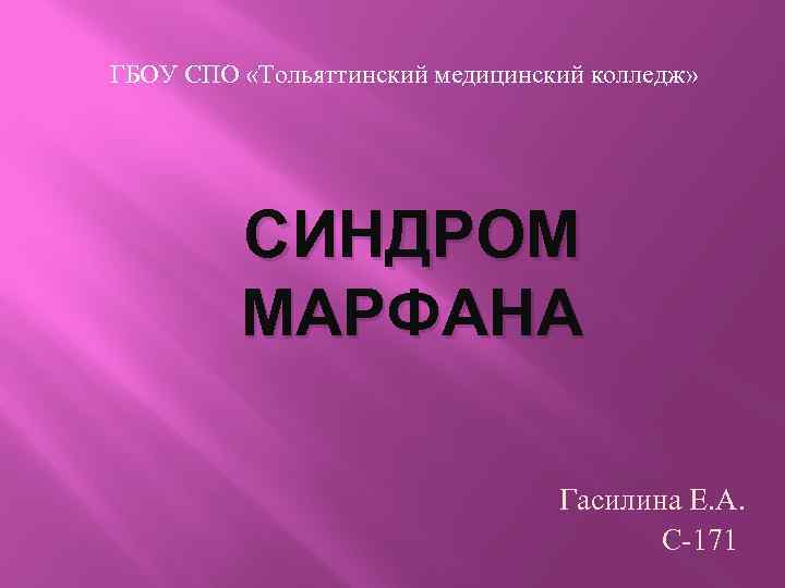 ГБОУ СПО «Тольяттинский медицинский колледж» СИНДРОМ МАРФАНА Гасилина Е. А. С-171 
