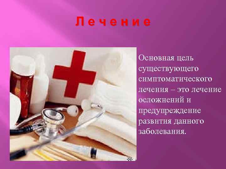 Лечение Основная цель существующего симптоматического лечения – это лечение осложнений и предупреждение развития данного