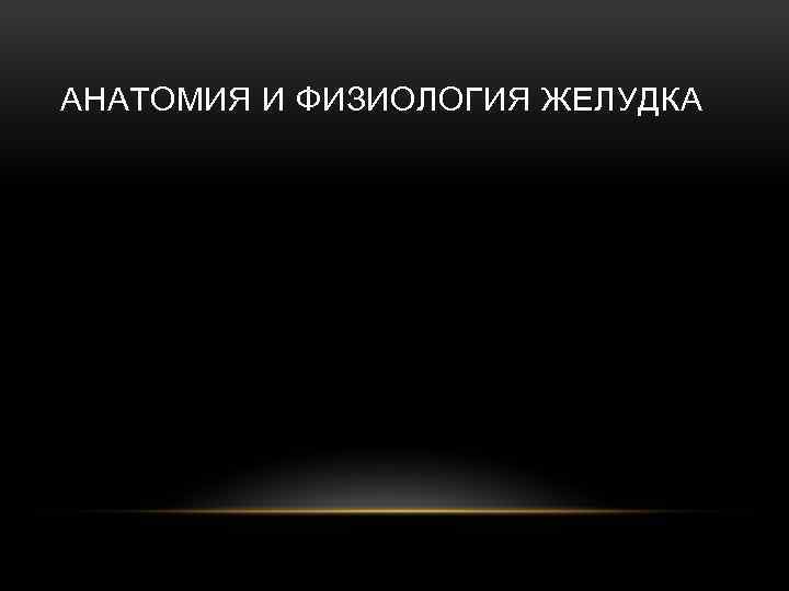 АНАТОМИЯ И ФИЗИОЛОГИЯ ЖЕЛУДКА 