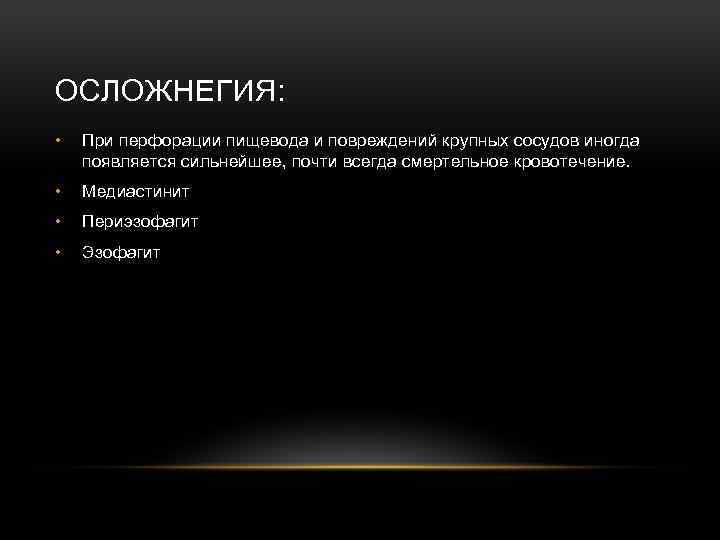 ОСЛОЖНЕГИЯ: • При перфорации пищевода и повреждений крупных сосудов иногда появляется сильнейшее, почти всегда