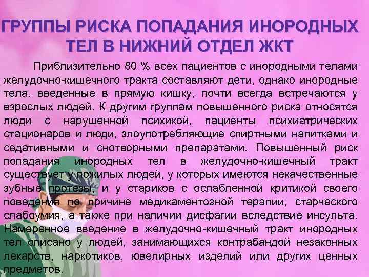 ГРУППЫ РИСКА ПОПАДАНИЯ ИНОРОДНЫХ ТЕЛ В НИЖНИЙ ОТДЕЛ ЖКТ Приблизительно 80 % всех пациентов