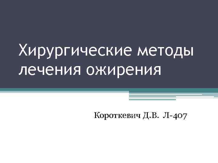Хирургические методы лечения ожирения Короткевич Д. В. Л-407 