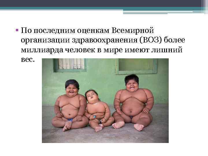 § По последним оценкам Всемирной организации здравоохранения (ВОЗ) более миллиарда человек в мире имеют