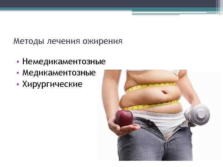 Методы лечения ожирения • Немедикаментозные • Медикаментозные • Хирургические 