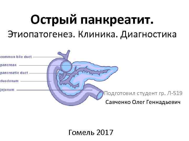 Острый панкреатит. Этиопатогенез. Клиника. Диагностика Подготовил студент гр. Л-519 Савченко Олег Геннадьевич Гомель 2017