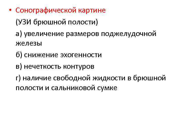  • Сонографической картине (УЗИ брюшной полости) а) увеличение размеров поджелудочной железы б) снижение