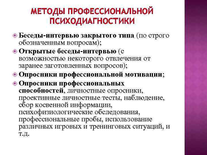 МЕТОДЫ ПРОФЕССИОНАЛЬНОЙ ПСИХОДИАГНОСТИКИ Беседы-интервью закрытого типа (по строго обозначенным вопросам); Открытые беседы-интервью (с возможностью