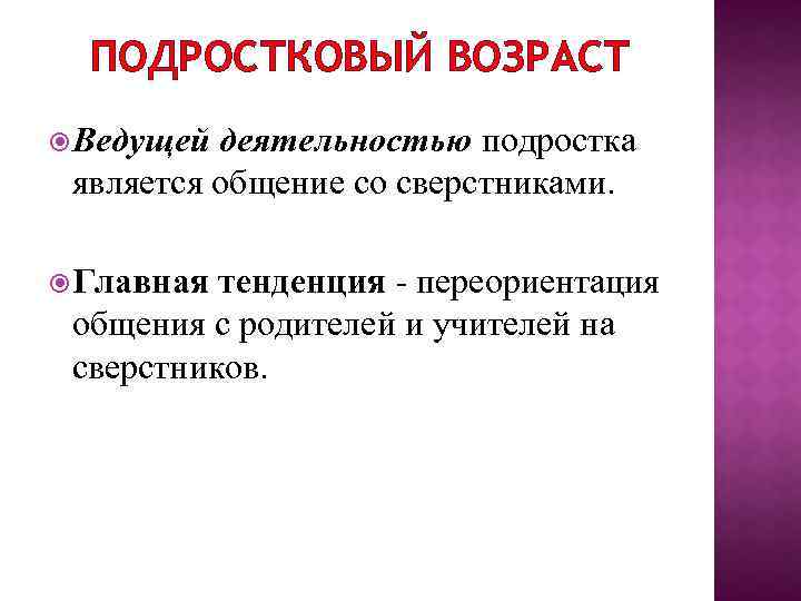 ПОДРОСТКОВЫЙ ВОЗРАСТ Ведущей деятельностью подростка является общение со сверстниками. Главная тенденция - переориентация общения