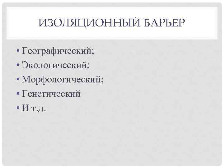 ИЗОЛЯЦИОННЫЙ БАРЬЕР • Географический; • Экологический; • Морфологический; • Генетический • И т. д.