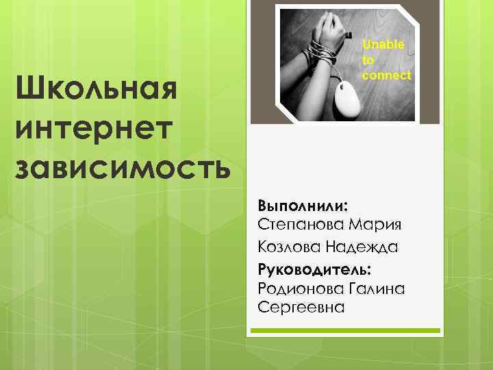 Школьная интернет зависимость Выполнили: Степанова Мария Козлова Надежда Руководитель: Родионова Галина Сергеевна 