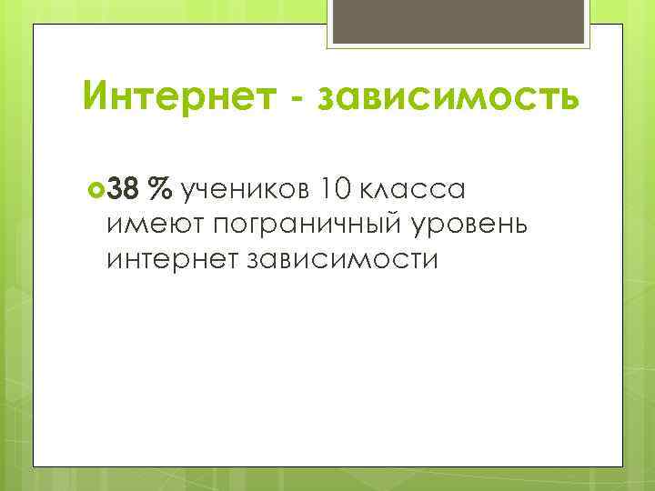 Интернет - зависимость 38 % учеников 10 класса имеют пограничный уровень интернет зависимости 