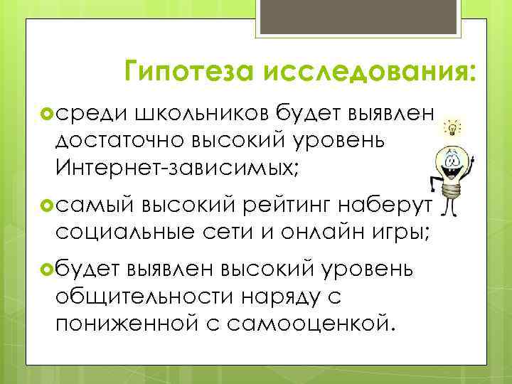 Гипотеза исследования: среди школьников будет выявлен достаточно высокий уровень Интернет-зависимых; самый высокий рейтинг наберут