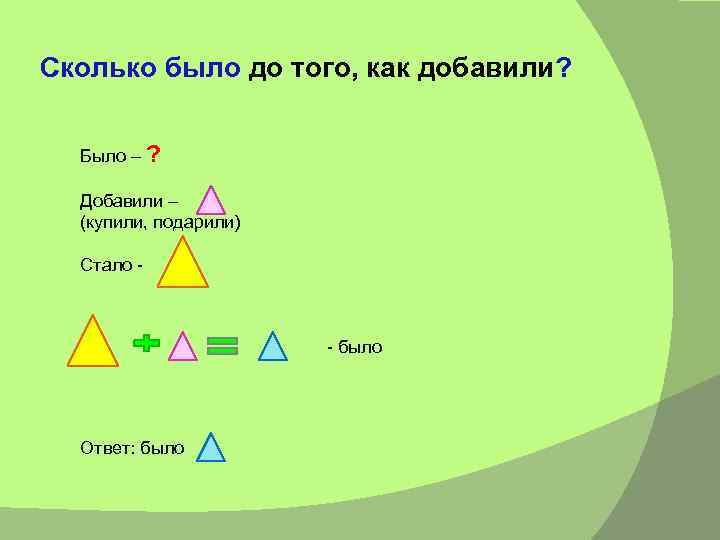 Сколько было до того, как добавили? Было – ? Добавили – (купили, подарили) Стало
