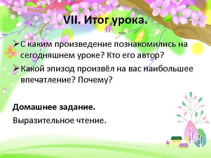 VII. Итог урока. Ø С каким произведение познакомились на сегодняшнем уроке? Кто его автор?