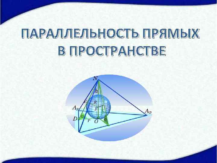 ПАРАЛЛЕЛЬНОСТЬ ПРЯМЫХ В ПРОСТРАНСТВЕ 