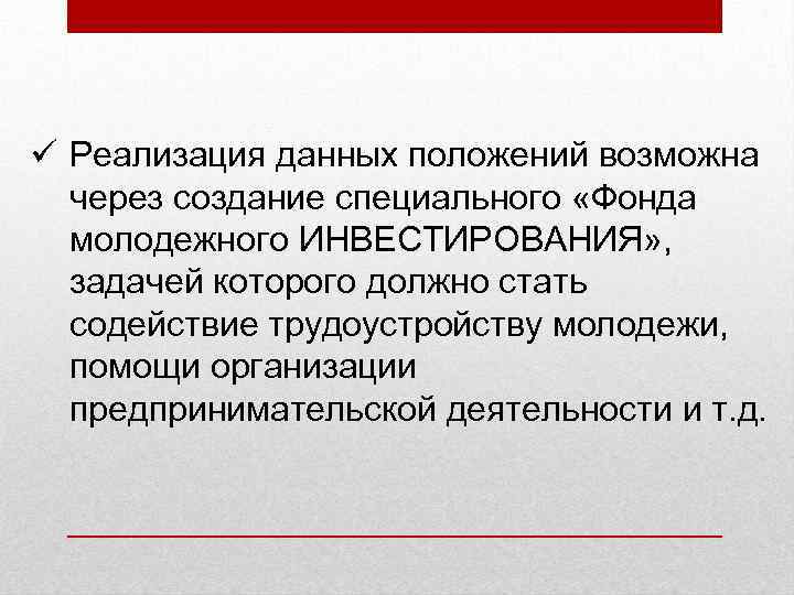 ü Реализация данных положений возможна через создание специального «Фонда молодежного ИНВЕСТИРОВАНИЯ» , задачей которого