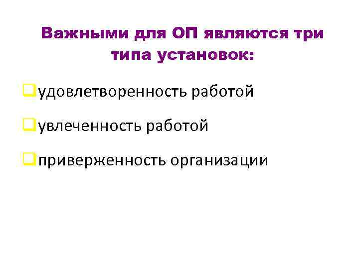 Важными для ОП являются три типа установок: qудовлетворенность работой qувлеченность работой qприверженность организации 