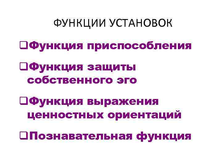 ФУНКЦИИ УСТАНОВОК q. Функция приспособления q. Функция защиты собственного эго q. Функция выражения ценностных