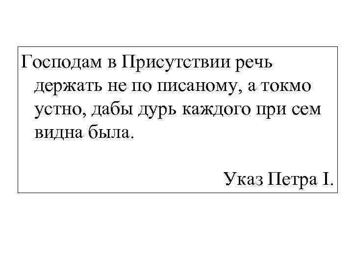 Господам в Присутствии речь держать не по писаному, а токмо устно, дабы дурь каждого