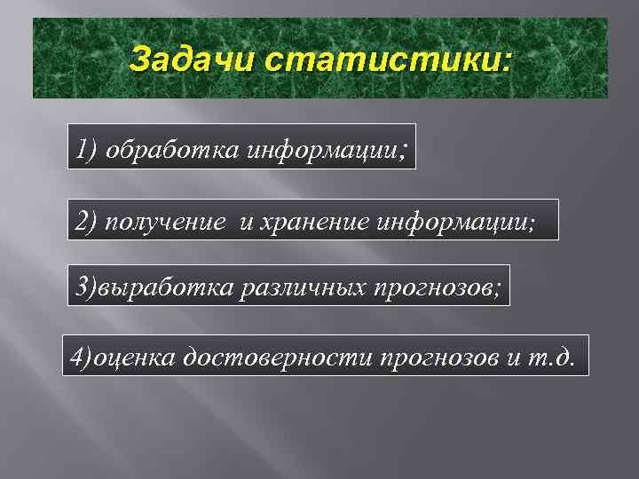 Задачи статистики: 1) обработка информации; 2) получение и хранение информации; 3)выработка различных прогнозов; 4)оценка