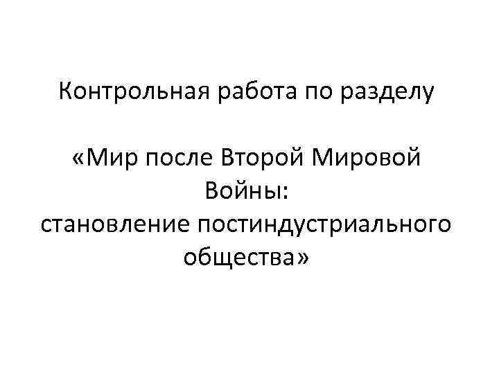 Контрольная работа по разделу «Мир после Второй Мировой Войны: становление постиндустриального общества» 